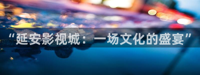 狠狠狠影院：“延安影视城：一场文化的盛宴”